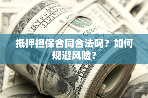 北京抵押担保合同合法吗？如何规避风险？