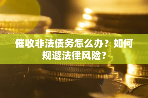 北京催收非法债务怎么办？如何规避法律风险？