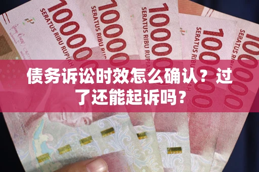 北京债务诉讼时效怎么确认？过了还能起诉吗？