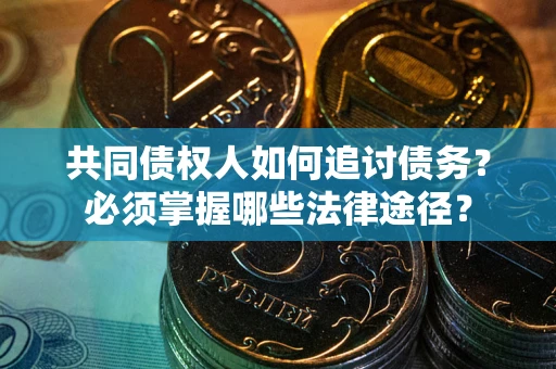 北京共同债权人如何追讨债务？必须掌握哪些法律途径？