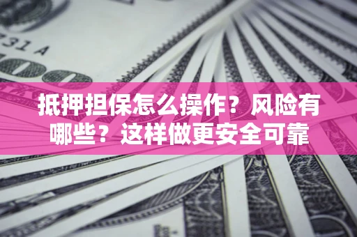 北京抵押担保怎么操作？风险有哪些？这样做更安全可靠