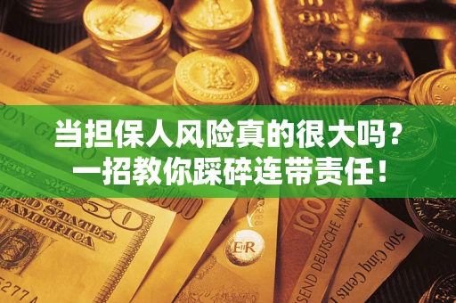 北京当担保人风险真的很大吗？一招教你踩碎连带责任！