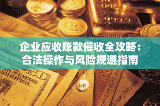 北京企业应收账款催收全攻略：合法操作与风险规避指南