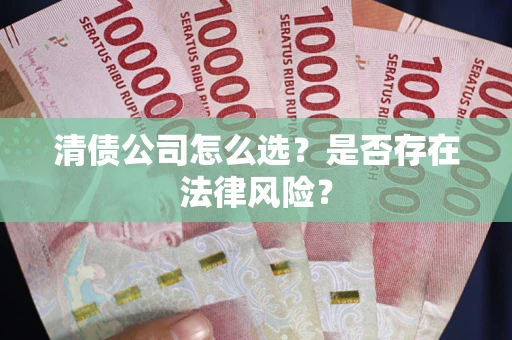 北京清债公司怎么选？是否存在法律风险？