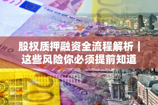 北京股权质押融资全流程解析｜这些风险你必须提前知道