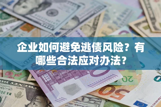 北京企业如何避免逃债风险？有哪些合法应对办法？