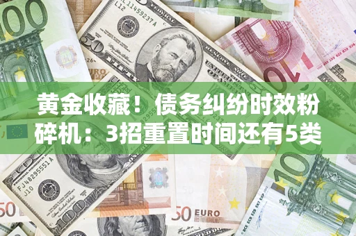 北京黄金收藏！债务纠纷时效粉碎机：3招重置时间还有5类不设年限的特殊债务