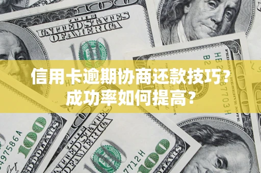 北京信用卡逾期协商还款技巧？成功率如何提高？