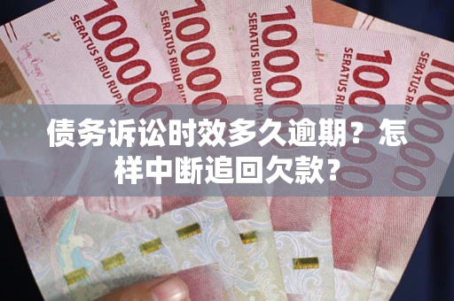 北京债务诉讼时效多久逾期？怎样中断追回欠款？