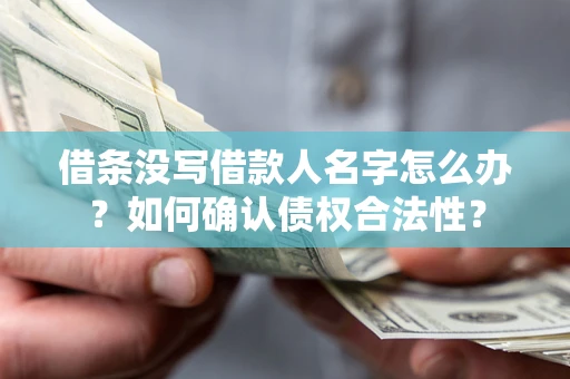 北京借条没写借款人名字怎么办？如何确认债权合法性？