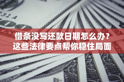 北京借条没写还款日期怎么办？这些法律要点帮你稳住局面