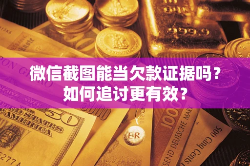 北京微信截图能当欠款证据吗？如何追讨更有效？