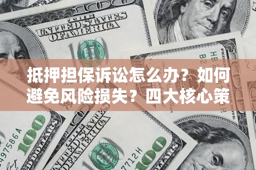 北京抵押担保诉讼怎么办？如何避免风险损失？四大核心策略全解读