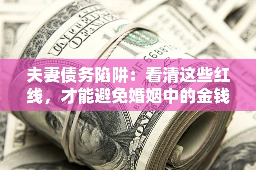 北京夫妻债务陷阱：看清这些红线，才能避免婚姻中的金钱危机