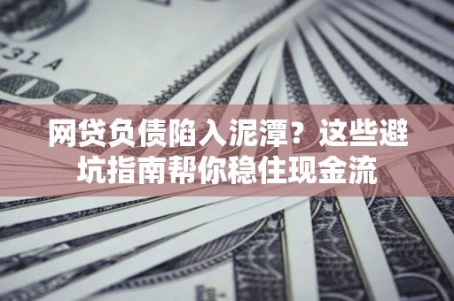 北京网贷负债陷入泥潭？这些避坑指南帮你稳住现金流