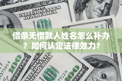 北京借条无借款人姓名怎么补办？如何认定法律效力？