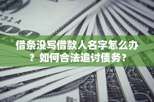北京借条没写借款人名字怎么办？如何合法追讨债务？