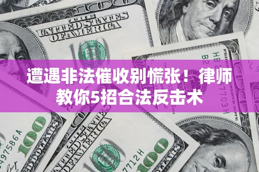 北京遭遇非法催收别慌张！律师教你5招合法反击术