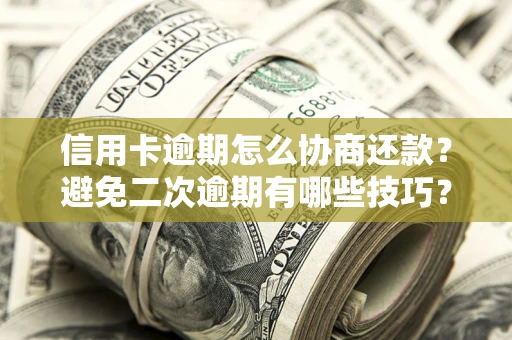 北京信用卡逾期怎么协商还款？避免二次逾期有哪些技巧？