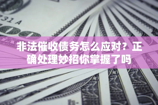 北京非法催收债务怎么应对？正确处理妙招你掌握了吗