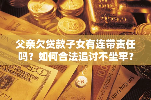 北京父亲欠贷款子女有连带责任吗？如何合法追讨不坐牢？