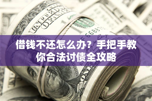 北京借钱不还怎么办？手把手教你合法讨债全攻略