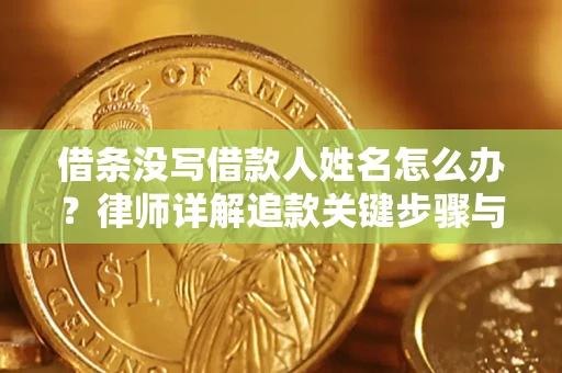 北京借条没写借款人姓名怎么办？律师详解追款关键步骤与证据链构建