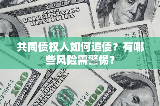 北京共同债权人如何追债？有哪些风险需警惕？