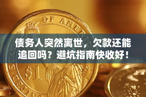 北京债务人突然离世，欠款还能追回吗？避坑指南快收好！
