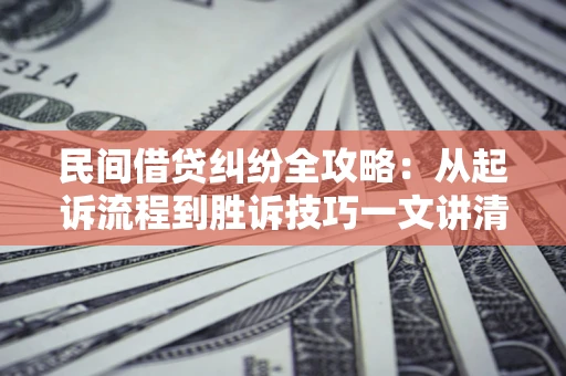北京民间借贷纠纷全攻略：从起诉流程到胜诉技巧一文讲清