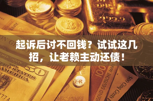 北京起诉后讨不回钱？试试这几招，让老赖主动还债！