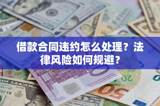 北京借款合同违约怎么处理？法律风险如何规避？