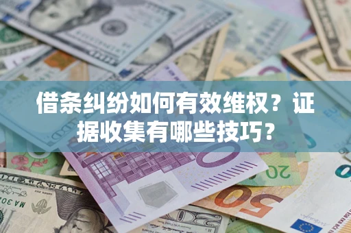 北京借条纠纷如何有效维权？证据收集有哪些技巧？