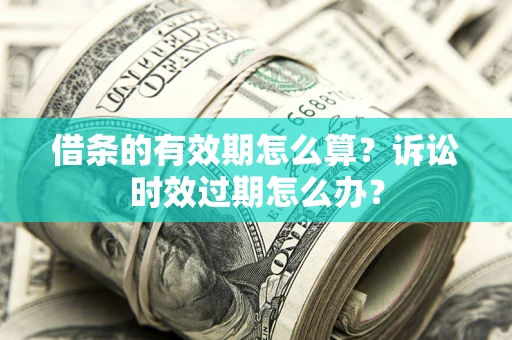 北京借条的有效期怎么算？诉讼时效过期怎么办？