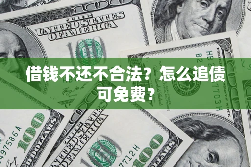 北京借钱不还不合法？怎么追债可免费？