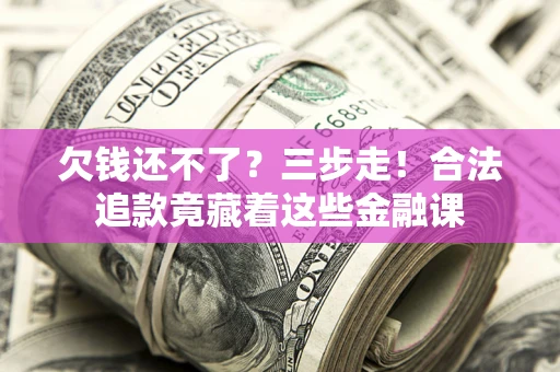 北京欠钱还不了？三步走！合法追款竟藏着这些金融课