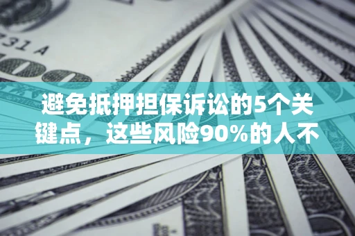 北京避免抵押担保诉讼的5个关键点，这些风险90%的人不知道！