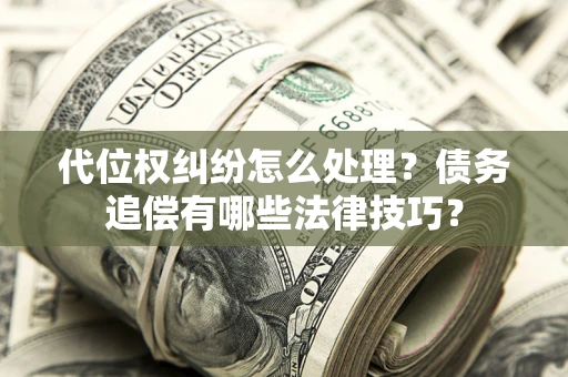 北京代位权纠纷怎么处理？债务追偿有哪些法律技巧？