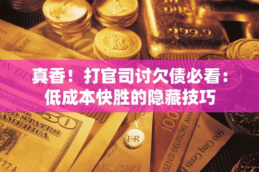 北京真香！打官司讨欠债必看：低成本快胜的隐藏技巧