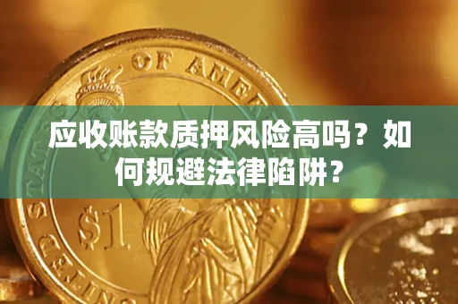 北京应收账款质押风险高吗？如何规避法律陷阱？