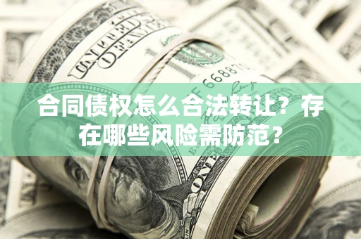 北京合同债权怎么合法转让？存在哪些风险需防范？