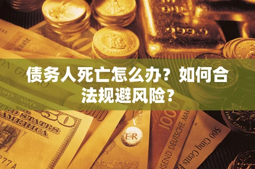 北京债务人死亡怎么办？如何合法规避风险？