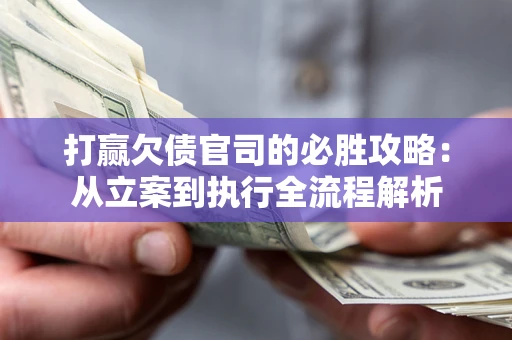 北京打赢欠债官司的必胜攻略：从立案到执行全流程解析