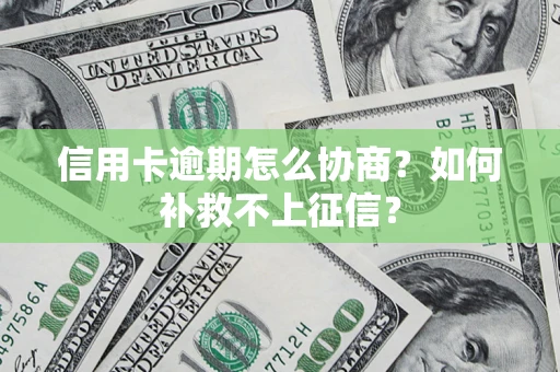 北京信用卡逾期怎么协商？如何补救不上征信？