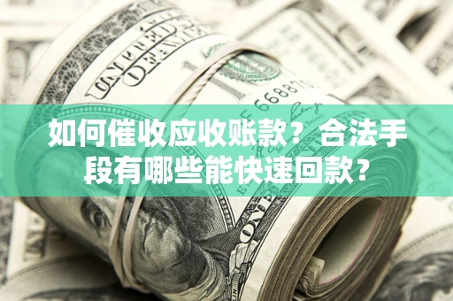 北京如何催收应收账款？合法手段有哪些能快速回款？