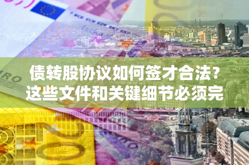 北京债转股协议如何签才合法？这些文件和关键细节必须完整