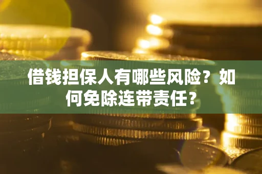 北京借钱担保人有哪些风险？如何免除连带责任？