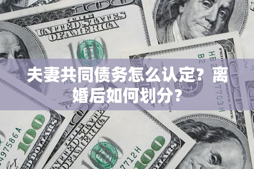 北京夫妻共同债务怎么认定？离婚后如何划分？