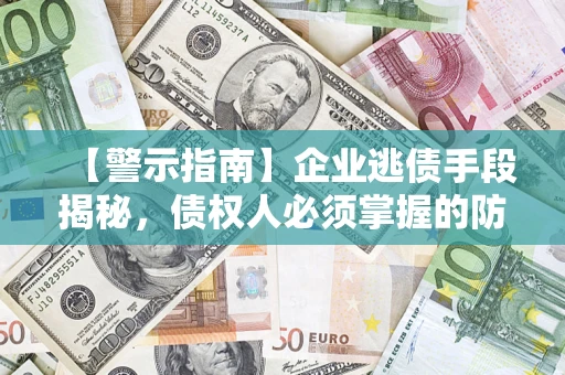北京【警示指南】企业逃债手段揭秘，债权人必须掌握的防坑宝典