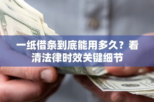 北京一纸借条到底能用多久？看清法律时效关键细节